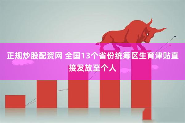正规炒股配资网 全国13个省份统筹区生育津贴直接发放至个人