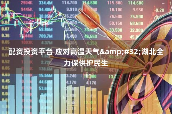 配资投资平台 应对高温天气&#32;湖北全力保供护民生