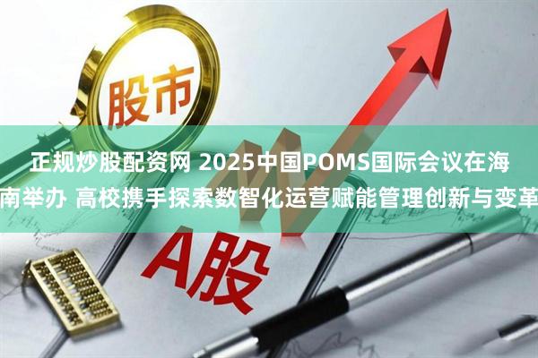 正规炒股配资网 2025中国POMS国际会议在海南举办 高校携手探索数智化运营赋能管理创新与变革
