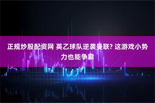 正规炒股配资网 英乙球队逆袭曼联? 这游戏小势力也能争霸