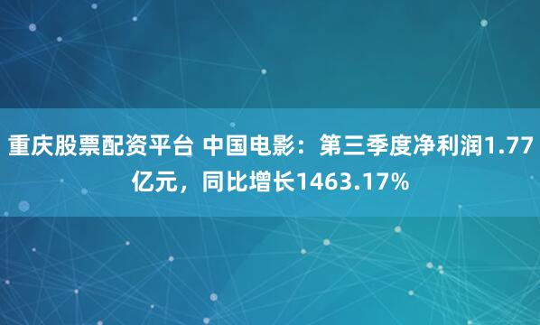 重庆股票配资平台 中国电影：第三季度净利润1.77亿元，同比增长1463.17%