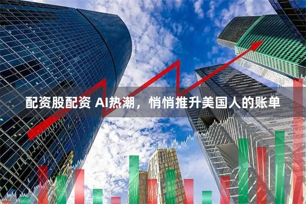 配资股配资 AI热潮，悄悄推升美国人的账单