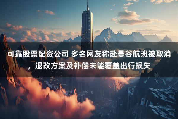 可靠股票配资公司 多名网友称赴曼谷航班被取消，退改方案及补偿未能覆盖出行损失
